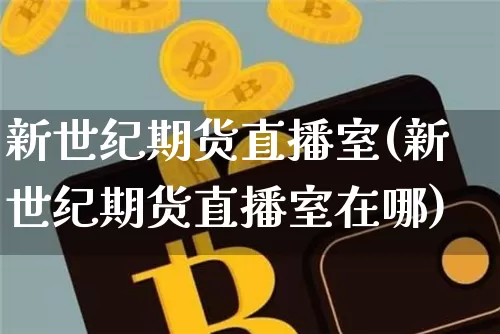 新世纪期货直播室(新世纪期货直播室在哪)_https://www.dcjwmf.com_郑商所_第1张