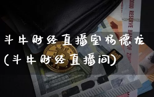 斗牛财经直播室杨德龙(斗牛财经直播间)_https://www.dcjwmf.com_大商所_第1张