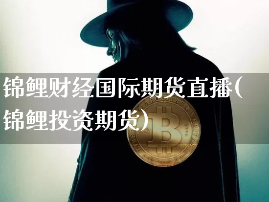 锦鲤财经国际期货直播(锦鲤投资期货)_https://www.dcjwmf.com_上期所_第1张