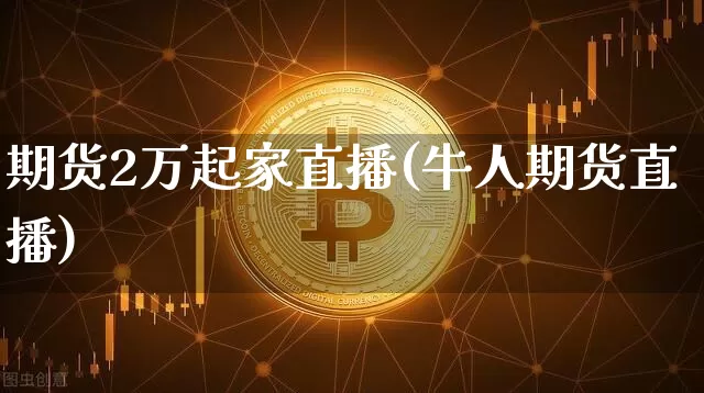 期货2万起家直播(牛人期货直播)_https://www.dcjwmf.com_大商所_第1张