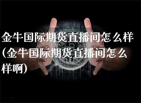 金牛国际期货直播间怎么样(金牛国际期货直播间怎么样啊)_https://www.dcjwmf.com_中金所_第1张