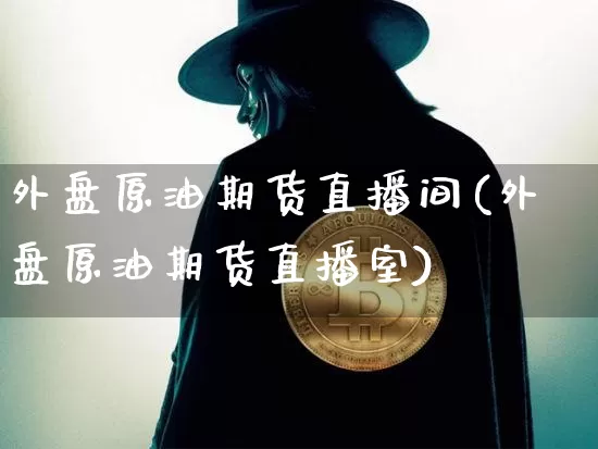 外盘原油期货直播间(外盘原油期货直播室)_https://www.dcjwmf.com_广期所_第1张