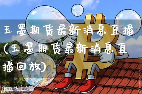 玉墨期货最新消息直播(玉墨期货最新消息直播回放)_https://www.dcjwmf.com_广期所_第1张