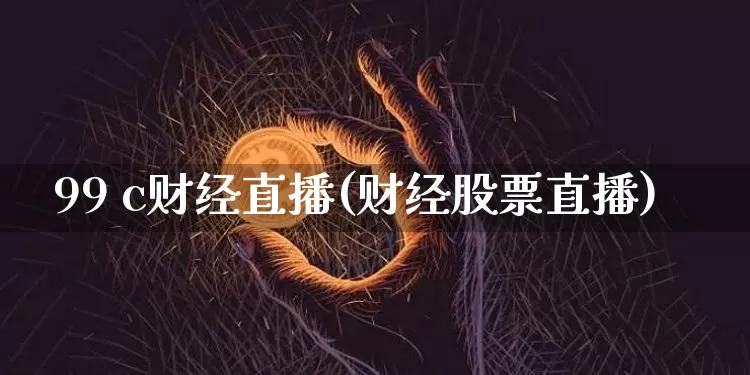 99 c财经直播(财经股票直播)_https://www.dcjwmf.com_广期所_第1张