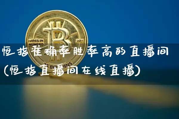 恒指准确率胜率高的直播间(恒指直播间在线直播)_https://www.dcjwmf.com_上期所_第1张