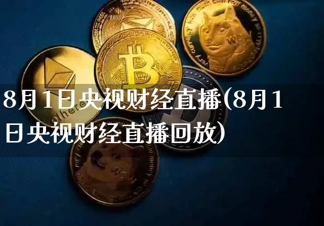 8月1日央视财经直播(8月1日央视财经直播回放)_https://www.dcjwmf.com_上期能源_第1张