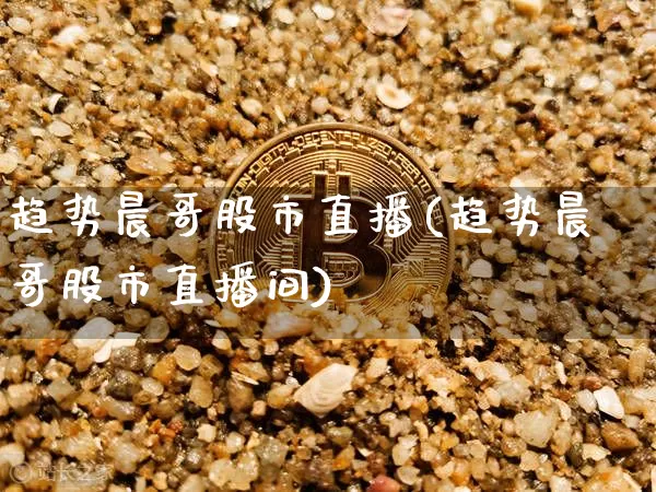 趋势晨哥股市直播(趋势晨哥股市直播间)_https://www.dcjwmf.com_上期能源_第1张