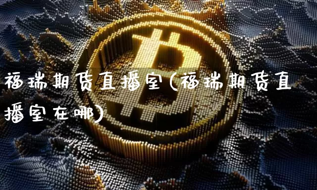 福瑞期货直播室(福瑞期货直播室在哪)_https://www.dcjwmf.com_郑商所_第1张