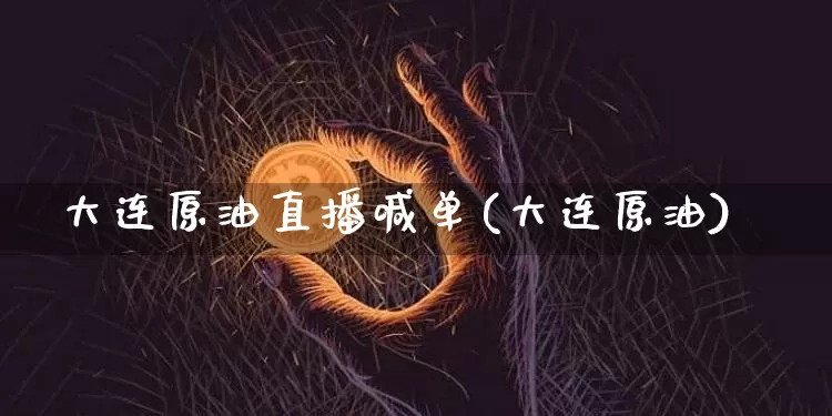 大连原油直播喊单(大连原油)_https://www.dcjwmf.com_郑商所_第1张