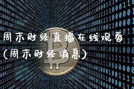 周末财经直播在线观看(周末财经消息)_https://www.dcjwmf.com_大商所_第1张