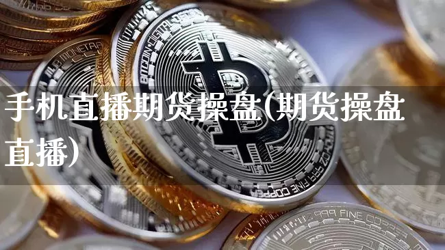 手机直播期货操盘(期货操盘直播)_https://www.dcjwmf.com_郑商所_第1张
