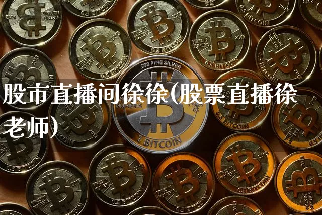 股市直播间徐徐(股票直播徐老师)_https://www.dcjwmf.com_大商所_第1张
