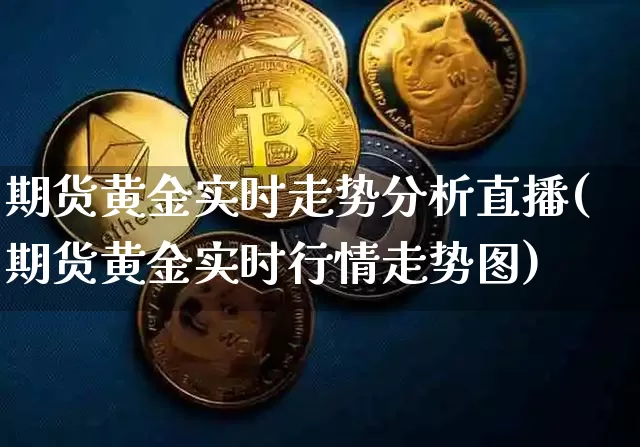 期货黄金实时走势分析直播(期货黄金实时行情走势图)_https://www.dcjwmf.com_上期能源_第1张