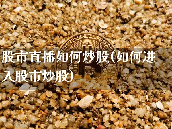 股市直播如何炒股(如何进入股市炒股)_https://www.dcjwmf.com_中金所_第1张