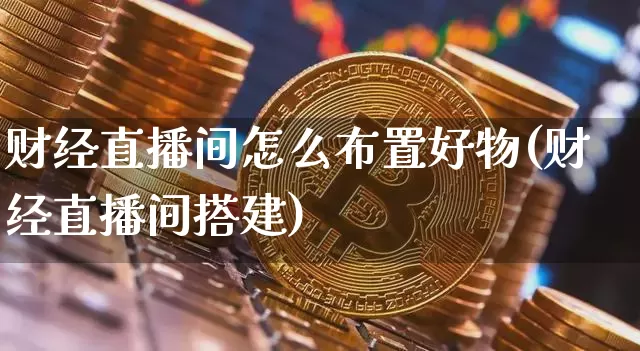 财经直播间怎么布置好物(财经直播间搭建)_https://www.dcjwmf.com_中金所_第1张