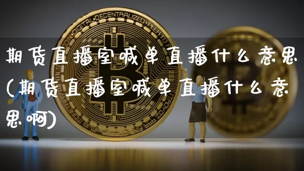 期货直播室喊单直播什么意思(期货直播室喊单直播什么意思啊)_https://www.dcjwmf.com_大商所_第1张
