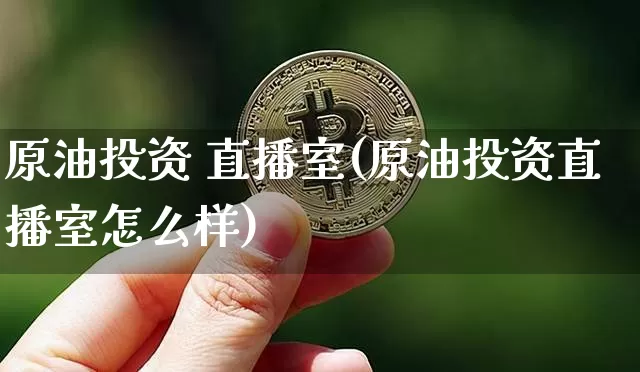 原油投资 直播室(原油投资直播室怎么样)_https://www.dcjwmf.com_广期所_第1张