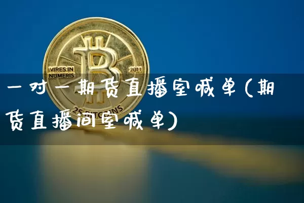 一对一期货直播室喊单(期货直播间室喊单)_https://www.dcjwmf.com_广期所_第1张