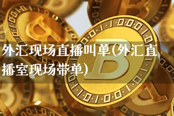 外汇现场直播叫单(外汇直播室现场带单)_https://www.dcjwmf.com_上期所_第1张