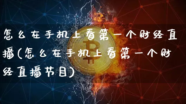 怎么在手机上看第一个财经直播(怎么在手机上看第一个财经直播节目)_https://www.dcjwmf.com_广期所_第1张