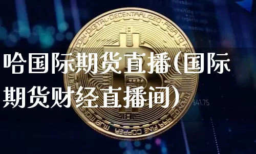 哈国际期货直播(国际期货财经直播间)_https://www.dcjwmf.com_大商所_第1张