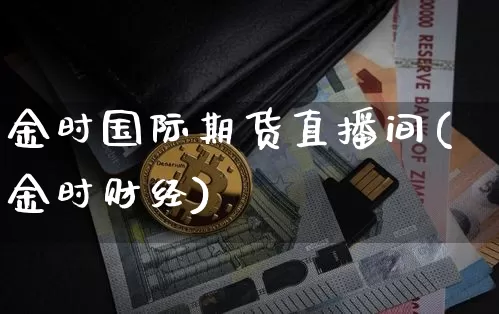 金时国际期货直播间(金时财经)_https://www.dcjwmf.com_广期所_第1张