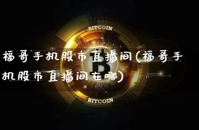 福哥手机股市直播间(福哥手机股市直播间在哪)_https://www.dcjwmf.com_郑商所_第1张