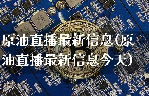 原油直播最新信息(原油直播最新信息今天)_https://www.dcjwmf.com_郑商所_第1张
