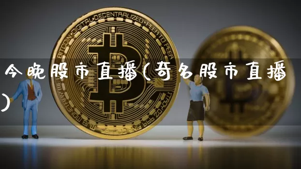 今晚股市直播(奇名股市直播)_https://www.dcjwmf.com_上期所_第1张