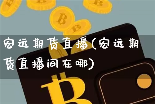 宏远期货直播(宏远期货直播间在哪)_https://www.dcjwmf.com_中金所_第1张