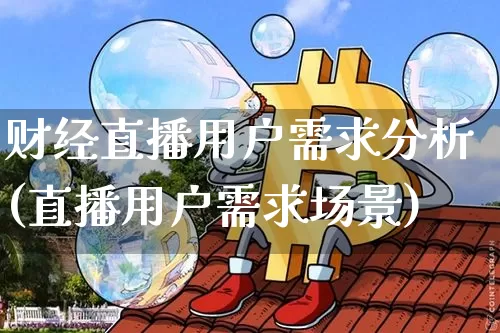 财经直播用户需求分析(直播用户需求场景)_https://www.dcjwmf.com_上期能源_第1张