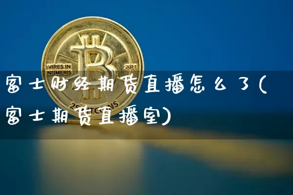 富士财经期货直播怎么了(富士期货直播室)_https://www.dcjwmf.com_上期能源_第1张