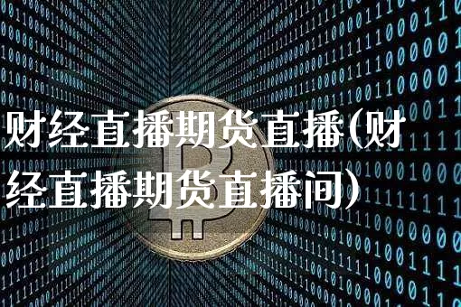 财经直播期货直播(财经直播期货直播间)_https://www.dcjwmf.com_上期能源_第1张