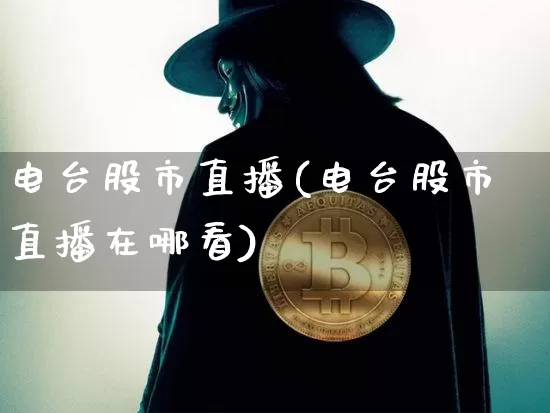 电台股市直播(电台股市直播在哪看)_https://www.dcjwmf.com_上期所_第1张