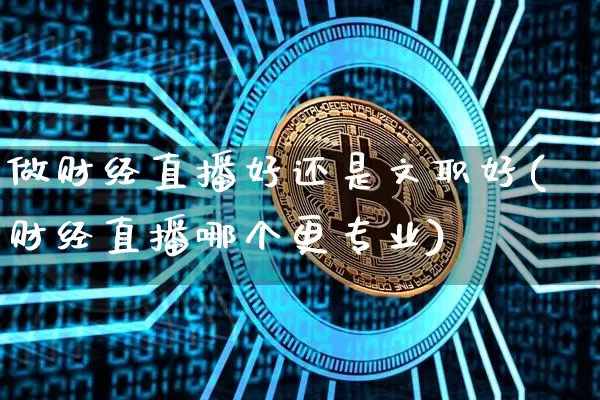 做财经直播好还是文职好(财经直播哪个更专业)_https://www.dcjwmf.com_上期所_第1张