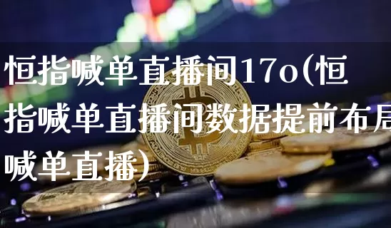 恒指喊单直播间17o(恒指喊单直播间数据提前布局喊单直播)_https://www.dcjwmf.com_广期所_第1张