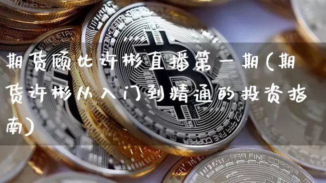 期货顾比许彬直播第一期(期货许彬从入门到精通的投资指南)_https://www.dcjwmf.com_上期能源_第1张