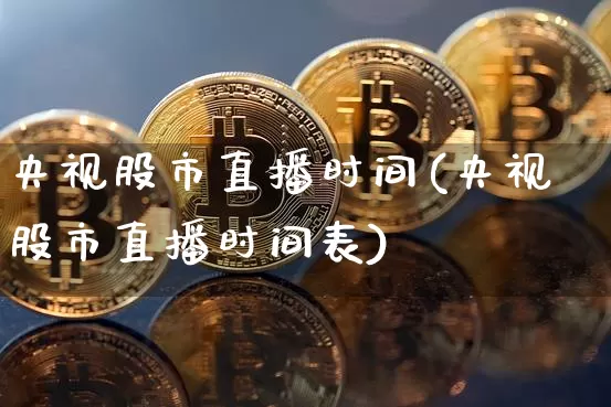 央视股市直播时间(央视股市直播时间表)_https://www.dcjwmf.com_中金所_第1张