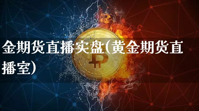 金期货直播实盘(黄金期货直播室)_https://www.dcjwmf.com_上期能源_第1张