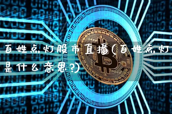 百姓点灯股市直播(百姓点灯是什么意思?)_https://www.dcjwmf.com_郑商所_第1张