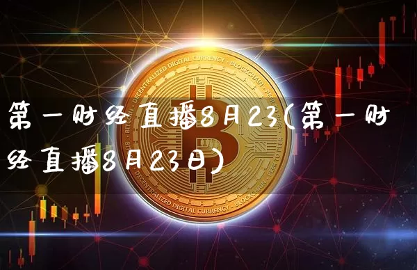 第一财经直播8月23(第一财经直播8月23日)_https://www.dcjwmf.com_上期所_第1张
