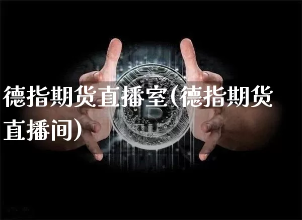 德指期货直播室(德指期货直播间)_https://www.dcjwmf.com_大商所_第1张