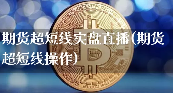 期货超短线实盘直播(期货超短线操作)_https://www.dcjwmf.com_上期所_第1张