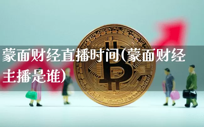 蒙面财经直播时间(蒙面财经主播是谁)_https://www.dcjwmf.com_广期所_第1张