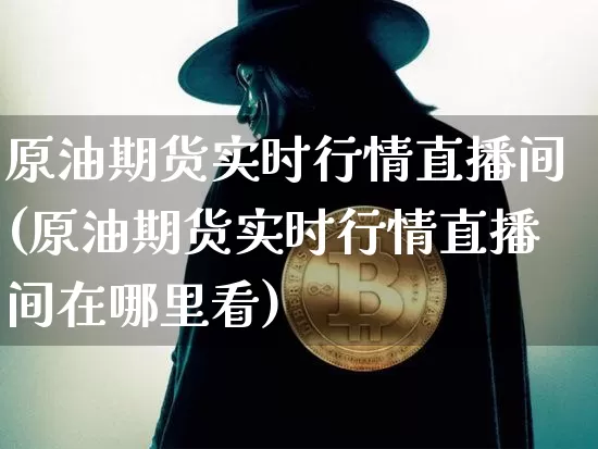 原油期货实时行情直播间(原油期货实时行情直播间在哪里看)_https://www.dcjwmf.com_郑商所_第1张