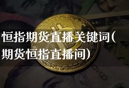 恒指期货直播关键词(期货恒指直播间)_https://www.dcjwmf.com_郑商所_第1张