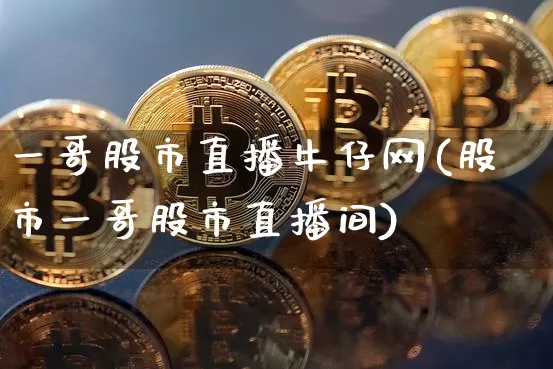 一哥股市直播牛仔网(股市一哥股市直播间)_https://www.dcjwmf.com_广期所_第1张