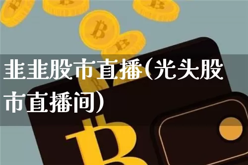 韭韭股市直播(光头股市直播间)_https://www.dcjwmf.com_广期所_第1张