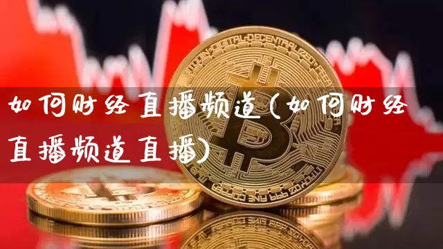 如何财经直播频道(如何财经直播频道直播)_https://www.dcjwmf.com_上期所_第1张