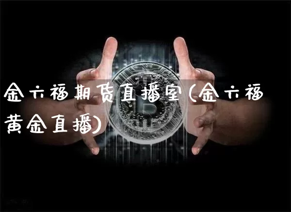 金六福期货直播室(金六福黄金直播)_https://www.dcjwmf.com_广期所_第1张